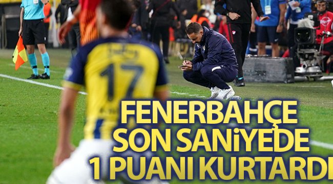 Fenerbahçe 1 puanı son anda kurtardı