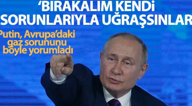 Putin: "Bırakalım Avrupalılar kendi sorunlarıyla uğraşsınlar"