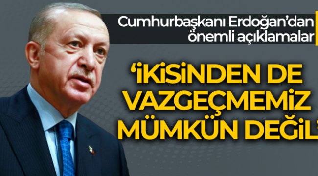 Cumhurbaşkanı Erdoğan: 'İkisinden de vazgeçmemiz mümkün değil'