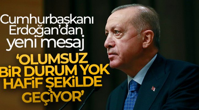 Cumhurbaşkanı Erdoğan: "Olumsuz bir durum yok, hafif şekilde geçiyor"