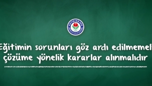 E?itimin sorunlar? gz ard? edilmemeli, zme ynelik kararlar al?nmal?d?r