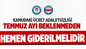 Kamudaki cret adaletsizli?i Temmuz ay? beklenmeden hemen giderilmelidir