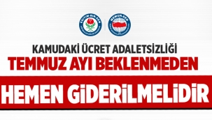 Kamudaki ücret adaletsizliği Temmuz ayı beklenmeden hemen giderilmelidir